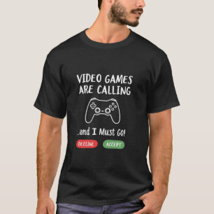 VIDEO GAMES ARE CALLING and I Must Go T-Shirt