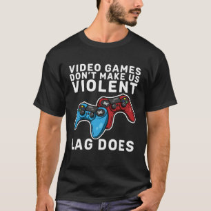 Video Games Don t Make Us Violent Lag Does Gamers T-Shirt