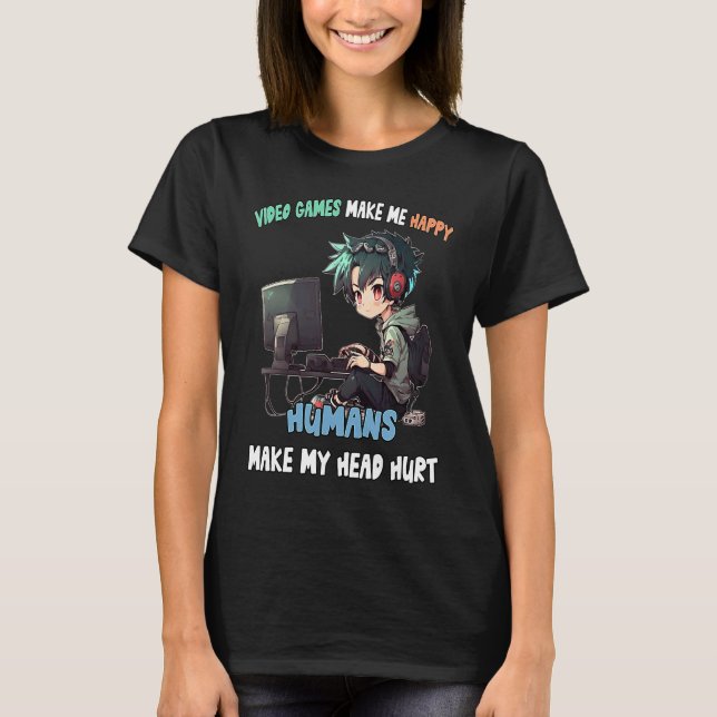 Video Games Make Me Happy Humans Make My Head Hurt T-Shirt (Front)