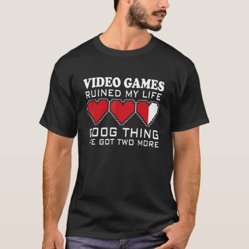 Video Games Ruined My Life Good Thing Ive Got Two T_Shirt