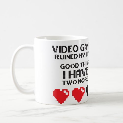 Video Games Ruined My Life _ I Have Two More Coffee Mug