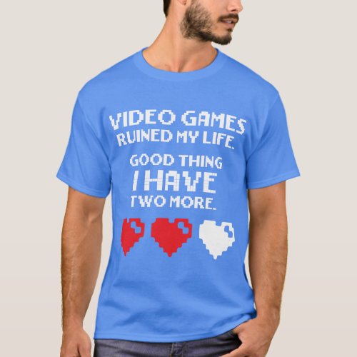 Video Games Ruined My Life _ I Have Two More T_Shirt