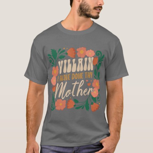 Villain I Have Done Thy Mother Funny Quote For Mot T_Shirt
