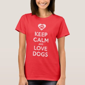 Vintage Distressed Keep Calm And Love Dogs T-shirt by zarenmusic at Zazzle