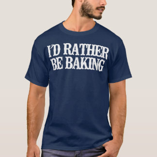 Vintage Funny I'd Rather Be Baking Sarcastic Vinta T-Shirt