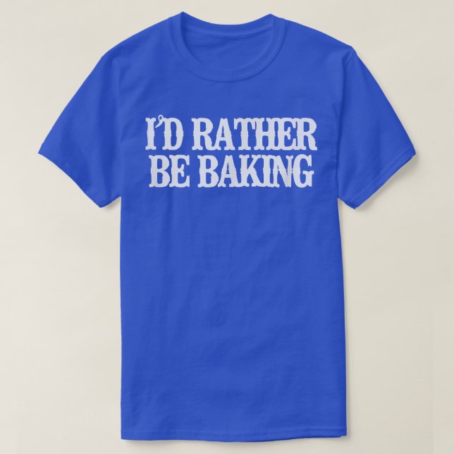 Vintage Funny I'd Rather Be Baking T-Shirt (Design Front)