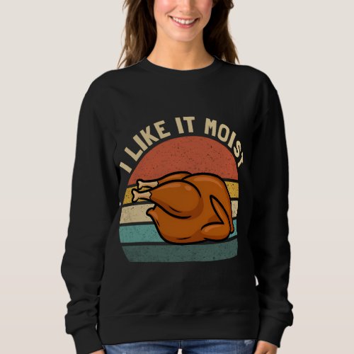 Vintage I Like It Moist Funny Thanksgiving Turkey  Sweatshirt