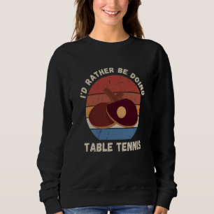 Vintage I'd Rather Be Doing Table Tennis Retro Tab Sweatshirt