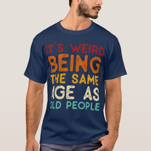 Vintage Its Weird Being The Same Age As Old People T_Shirt