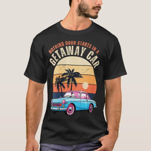Vintage Nothing Good Starts In A Getaway Car Retro T_Shirt