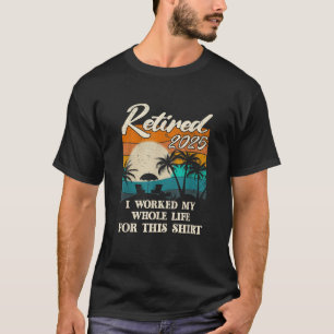 Vintage Retired 2025 I Worked My Whole Life Funny T-Shirt