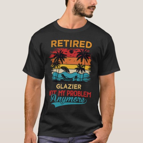 Vintage Retired Glazier Not My Problem Anymore Ret T_Shirt