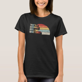 Vintage Retro That's A Horrible Idea What Time_4 T-Shirt