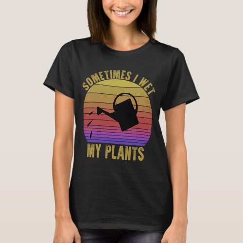 Vintage Sometimes I Wet My Plants Garden Watering T_Shirt