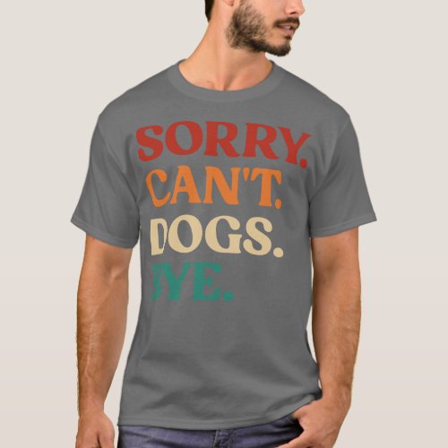 Vintage Sorry Cant Dogs Bye Shirt Funny Dog Lover