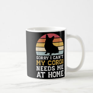 Vintage Sorry I Can't My Corgi Needs Me At Home Do Coffee Mug