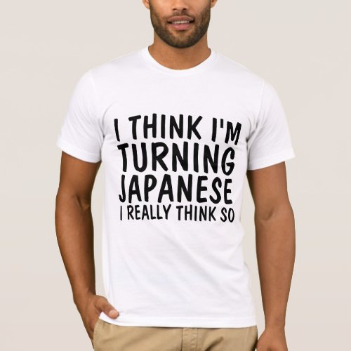 Vintage T_shirts I THINK IM TURNING JAPANESE T_Shirt