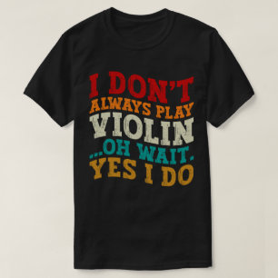 Violin Player Oh Wait Yes I Do Birthday Fiddler T-Shirt