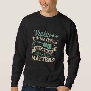 Violin The Only Instrument that Matters Sweatshirt