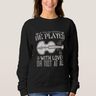 Violin - Violin Must Be Played With Love Sweatshirt