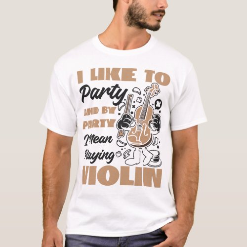 Violin Violinist I Like To Party And By Party I T_Shirt