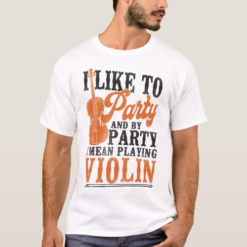 Violin Violinist I Like To Party And By Party I T_Shirt