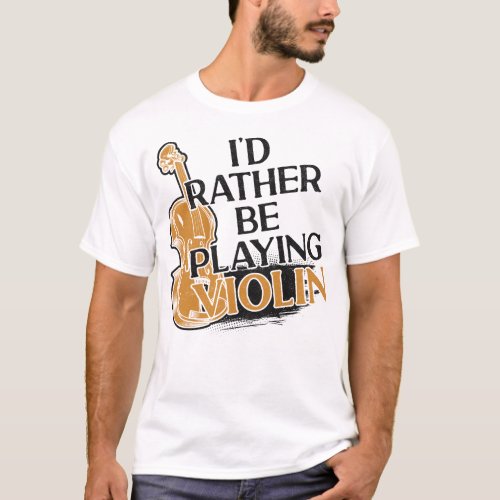 Violin Violinist Id Rather Be Playing Violin T_Shirt