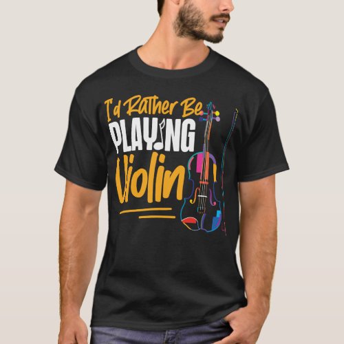 Violin Violinist Id Rather Be Playing Violin T_Shirt