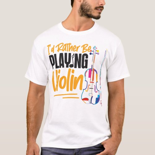 Violin Violinist Id Rather Be Playing Violin T_Shirt