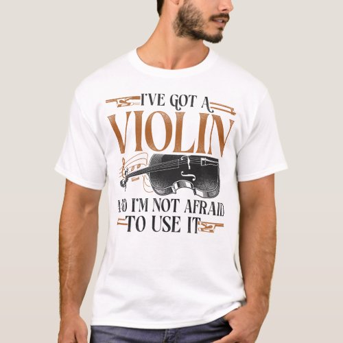 Violin Violinist Ive Got A Violin And Im Not T_Shirt