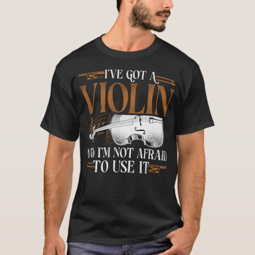 Violin Violinist Ive Got A Violin And Im Not T_Shirt