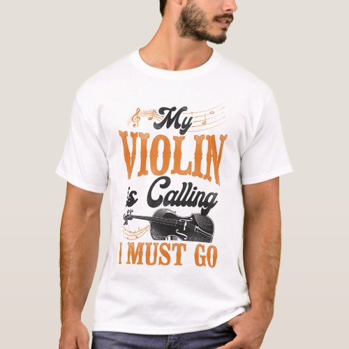Violin Violinist My Violin Is Calling And I Must T_Shirt
