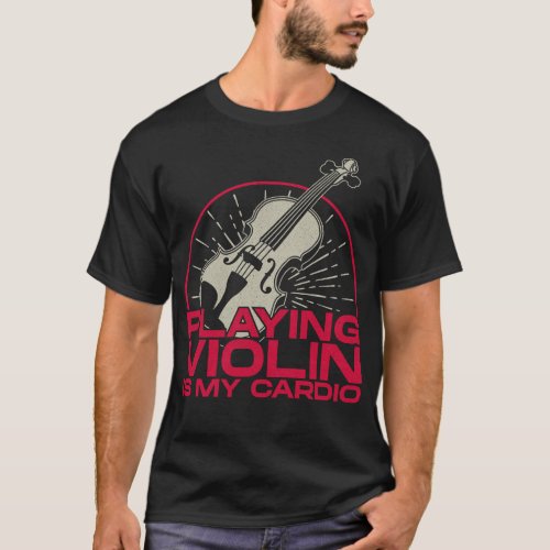Violin Violinist Playing Violin Is My Cardio T_Shirt
