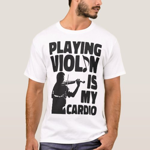 Violin Violinist Playing Violin Is My Cardio T_Shirt