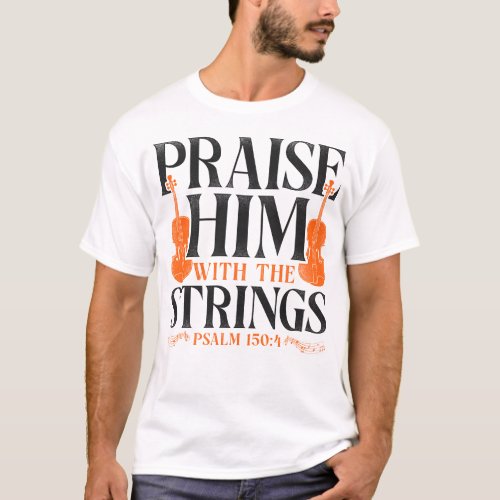 Violin Violinist Praise Him With The Strings Psalm T_Shirt