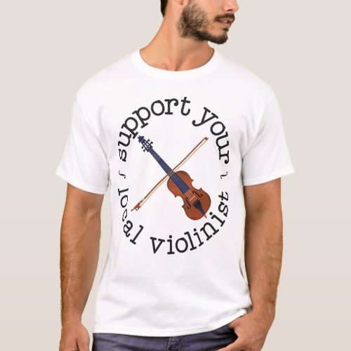 Violin Violinist Support Your Local Violinist T_Shirt