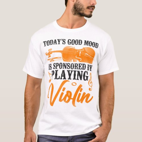 Violin Violinist Todays Good Mood Is Sponsored By T_Shirt