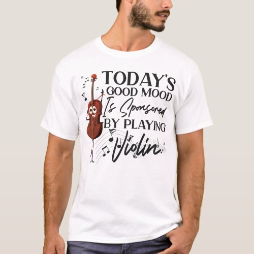 Violin Violinist Todays Good Mood Is Sponsored By T_Shirt