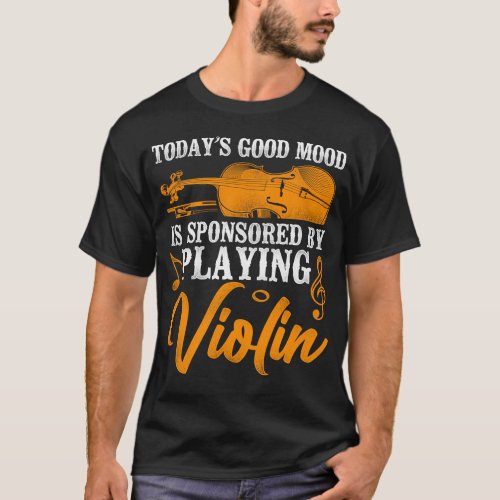 Violin Violinist Todays Good Mood Is Sponsored By T_Shirt