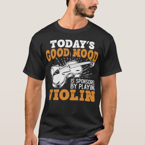 Violin Violinist Todays Good Mood Is Sponsored By T_Shirt