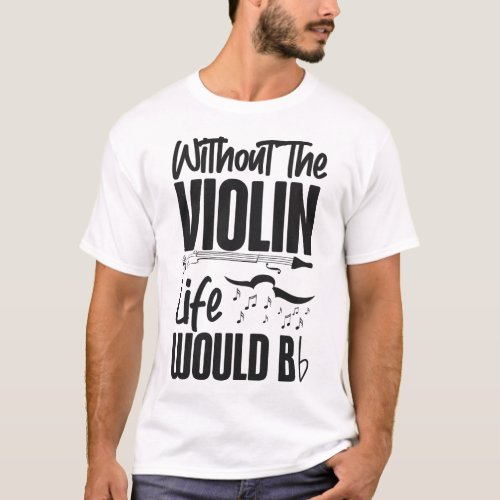 Violin Violinist Without The Violin Life Would B T_Shirt