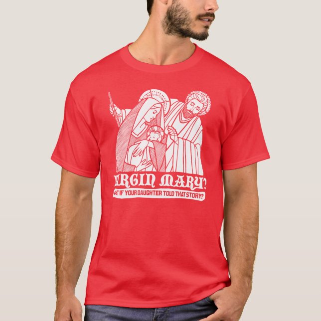 Virgin Mary? What if your Daughter Told That Story T-Shirt (Front)