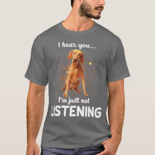 Vizsla I hear you not listening  T-Shirt