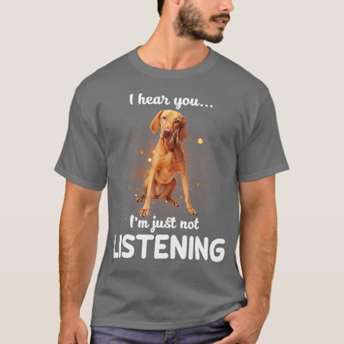 Vizsla I hear you not listening  T_Shirt