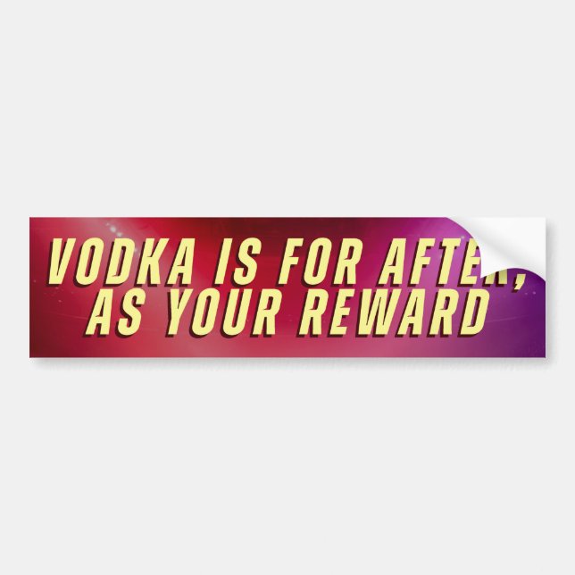 VODKA IS FOR AFTER, AS YOUR REWARD BUMPER STICKER (Front)
