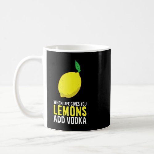 Vodka Lemon When Life Gives You Lemons Add Vodka Coffee Mug
