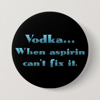 Vodka when aspirin doesn't work pinback button