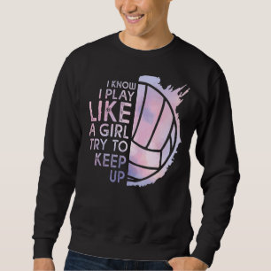 Volleyball I Know I Play Like A Girl Try To Keep U Sweatshirt