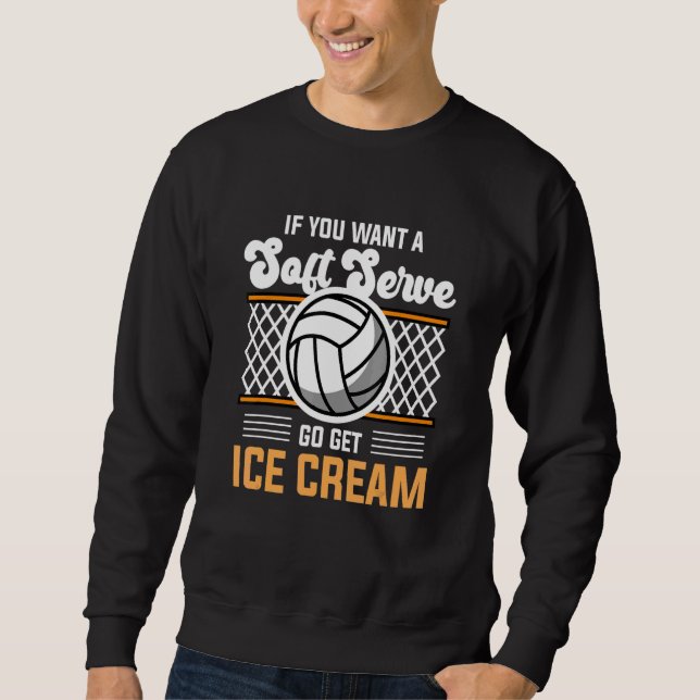 Volleyball  If You Want A Soft Serve Go Get Ice Cr Sweatshirt (Front)