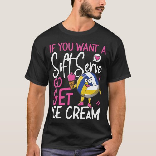 Volleyball If You Want A Soft Serve Go Get Ice T_Shirt